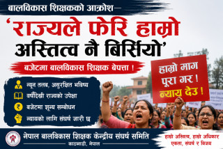 बालविकास शिक्षकको आक्रोश—‘राज्यले फेरि हाम्रो अस्तित्व नै बिर्सियो’